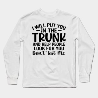 I Will Put You In A Trunk And Help People Look For You Stop Playing With Me Funny saying Long Sleeve T-Shirt